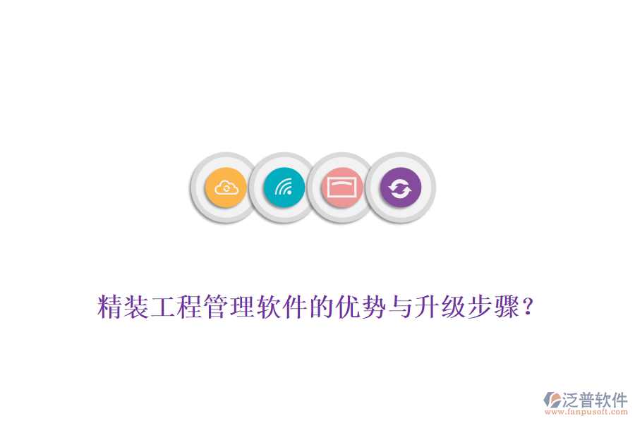 精裝工程管理軟件的優(yōu)勢(shì)與升級(jí)步驟？