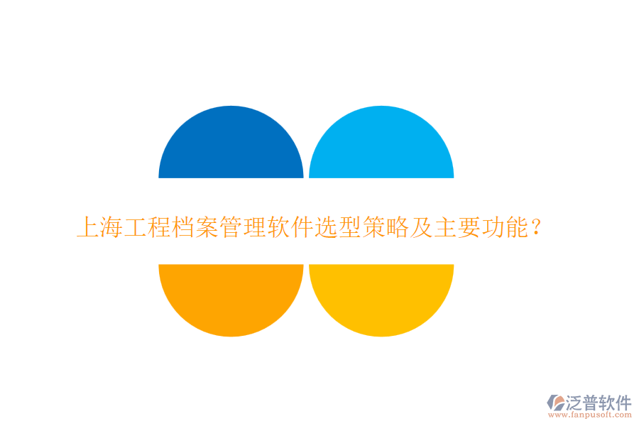 上海工程檔案管理軟件選型策略及主要功能？