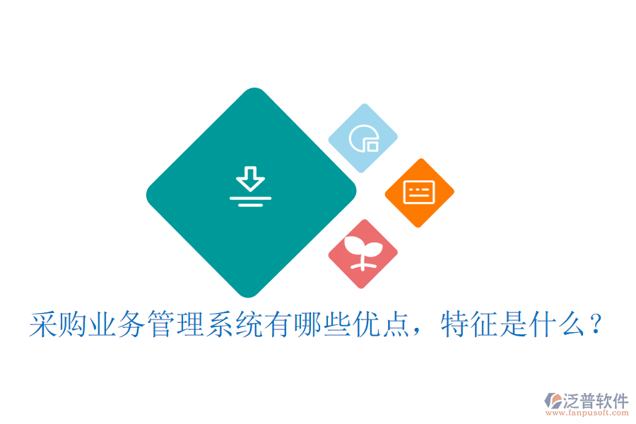 采購業(yè)務(wù)管理系統(tǒng)有哪些優(yōu)點，特征是什么？
