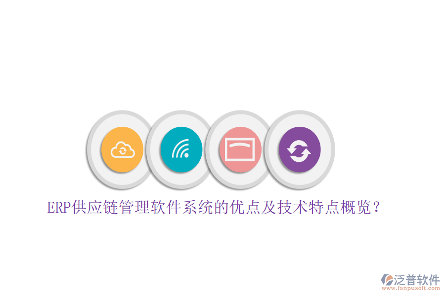 ERP供應(yīng)鏈管理軟件系統(tǒng)的優(yōu)點(diǎn)及技術(shù)特點(diǎn)概覽？