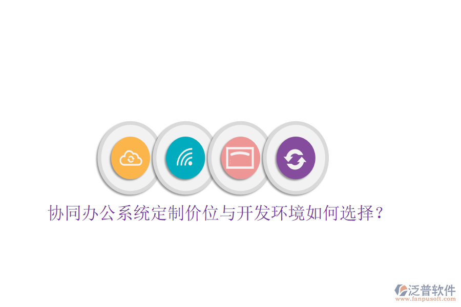  協(xié)同辦公系統(tǒng)定制價(jià)位與開發(fā)環(huán)境如何選擇？