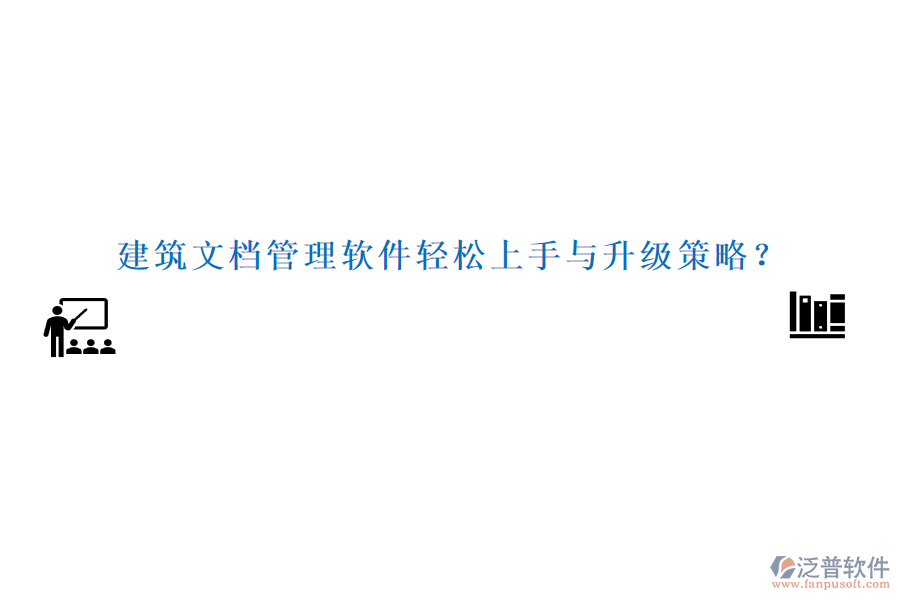 建筑文檔管理軟件輕松上手與升級(jí)策略？