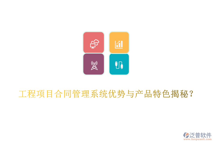 工程項目合同管理系統(tǒng)優(yōu)勢與產(chǎn)品特色揭秘？