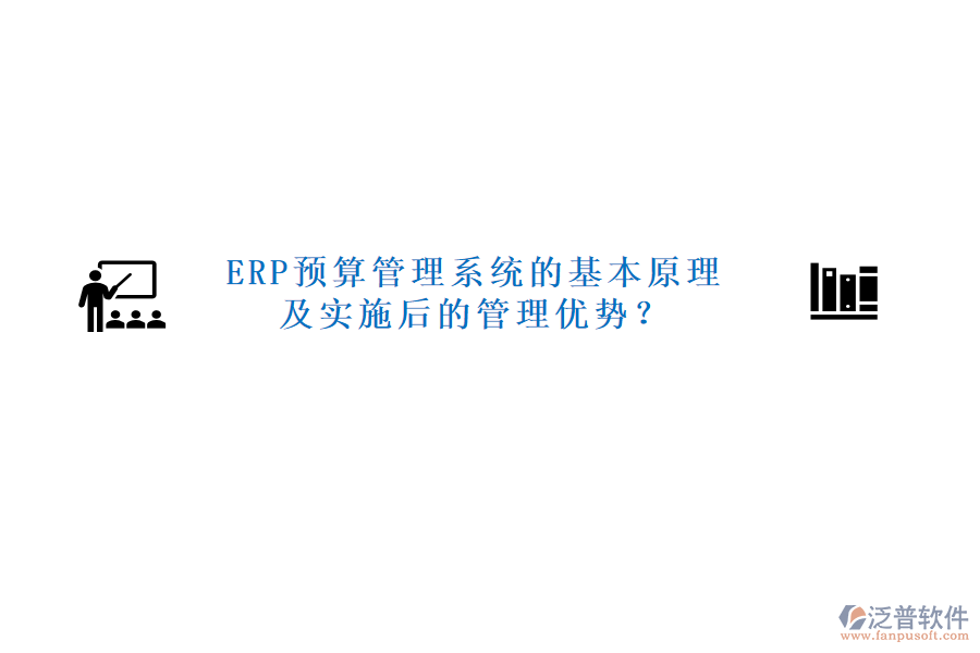 ERP預(yù)算管理系統(tǒng)的基本原理及實(shí)施后的管理優(yōu)勢(shì)？