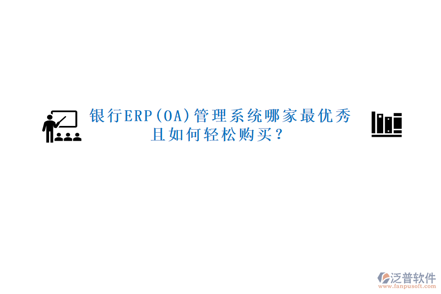 銀行ERP(OA)管理系統(tǒng)哪家最優(yōu)秀且如何輕松購買？