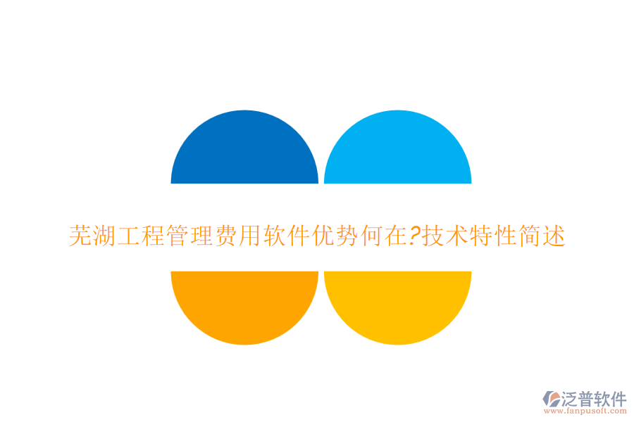 蕪湖工程管理費用軟件優(yōu)勢何在?技術特性簡述