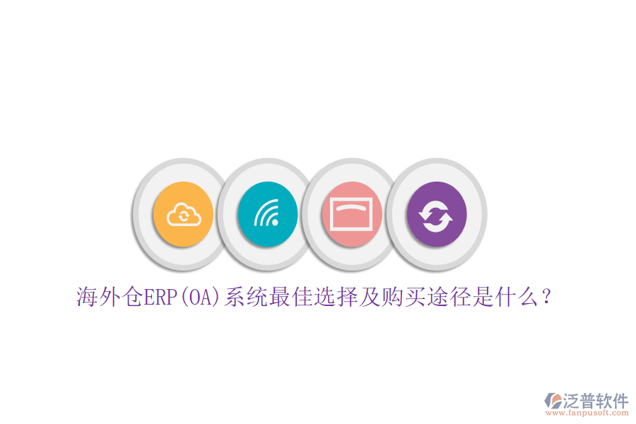 海外倉ERP(OA)系統(tǒng)最佳選擇及購買途徑是什么？