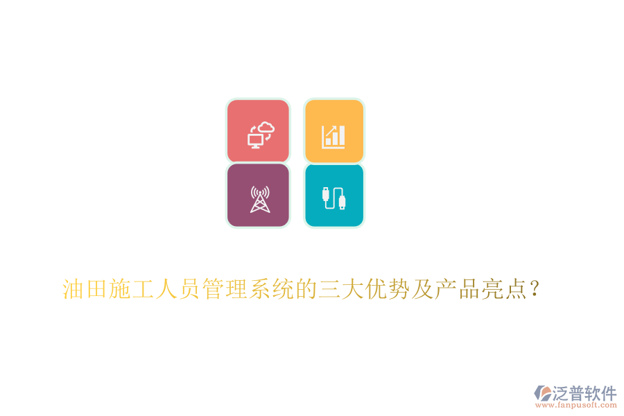 油田施工人員管理系統(tǒng)的三大優(yōu)勢及產(chǎn)品亮點(diǎn)？