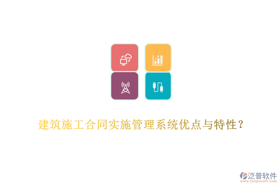 建筑施工合同實施管理系統(tǒng)優(yōu)點與特性？