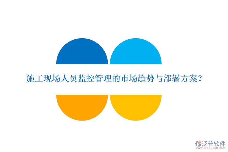 施工現(xiàn)場人員監(jiān)控管理的市場趨勢與部署方案？