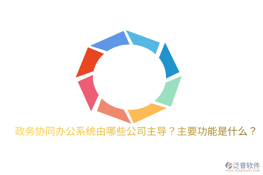  政務(wù)協(xié)同辦公系統(tǒng)由哪些公司主導(dǎo)？主要功能是什么？