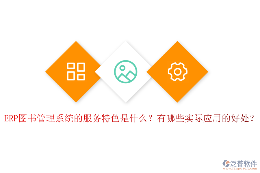 ERP圖書管理系統(tǒng)的服務(wù)特色是什么？有哪些實際應(yīng)用的好處？