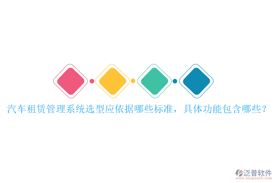 汽車租賃管理系統(tǒng)選型應依據哪些標準，具體功能包含哪些？