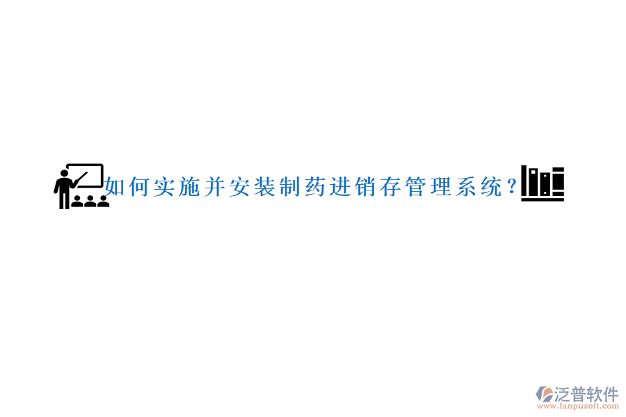 如何實(shí)施并安裝制藥進(jìn)銷存管理系統(tǒng)？