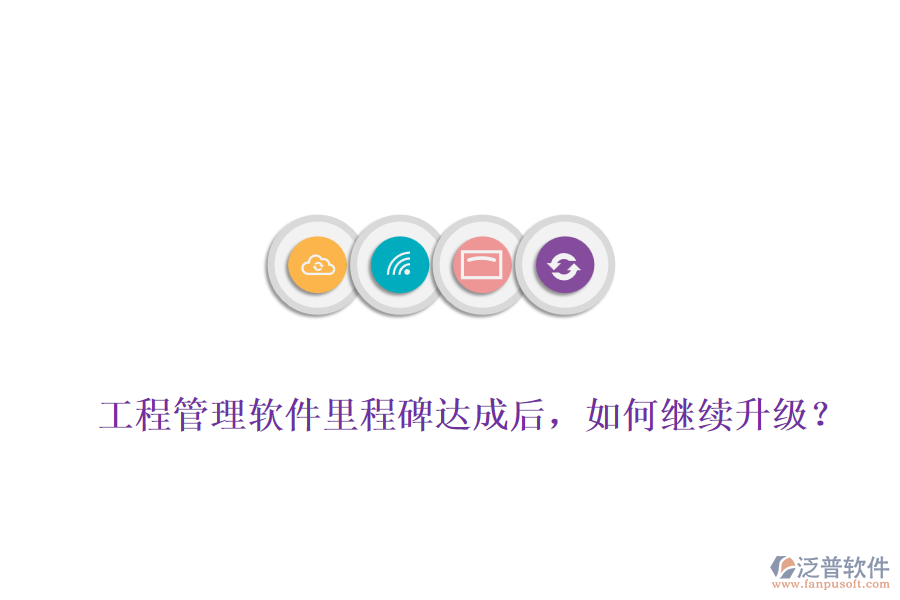 工程管理軟件里程碑達成后，如何繼續(xù)升級？