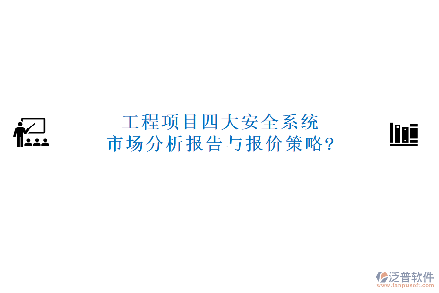 工程項(xiàng)目四大安全系統(tǒng)市場(chǎng)分析報(bào)告與報(bào)價(jià)策略?