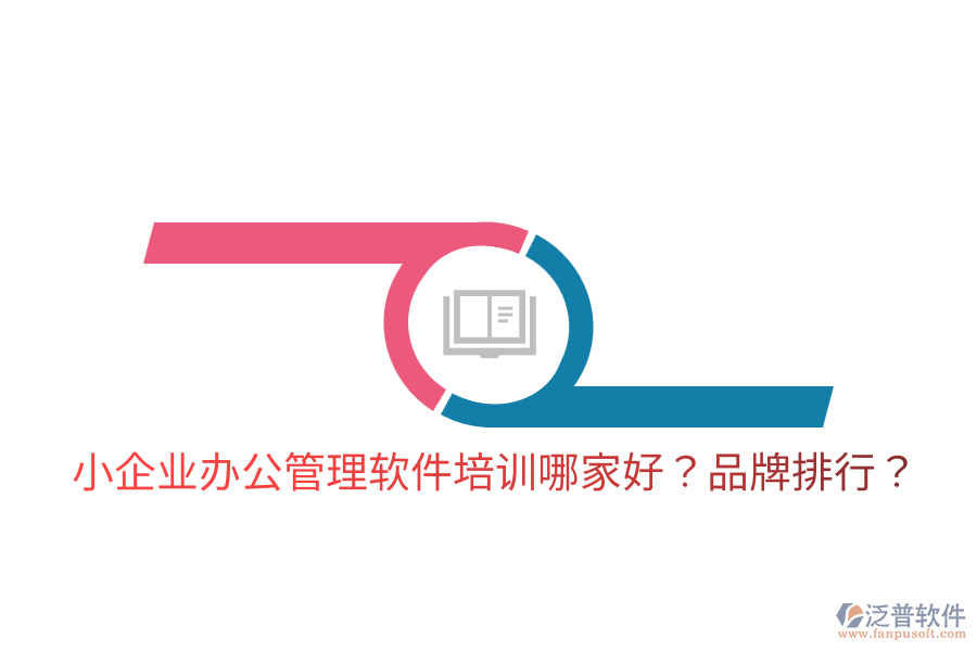  小企業(yè)辦公管理軟件培訓(xùn)哪家好？品牌排行？