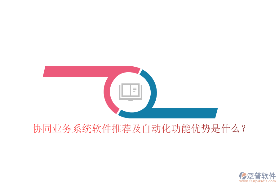 協(xié)同業(yè)務(wù)系統(tǒng)軟件推薦及自動化功能優(yōu)勢是什么？