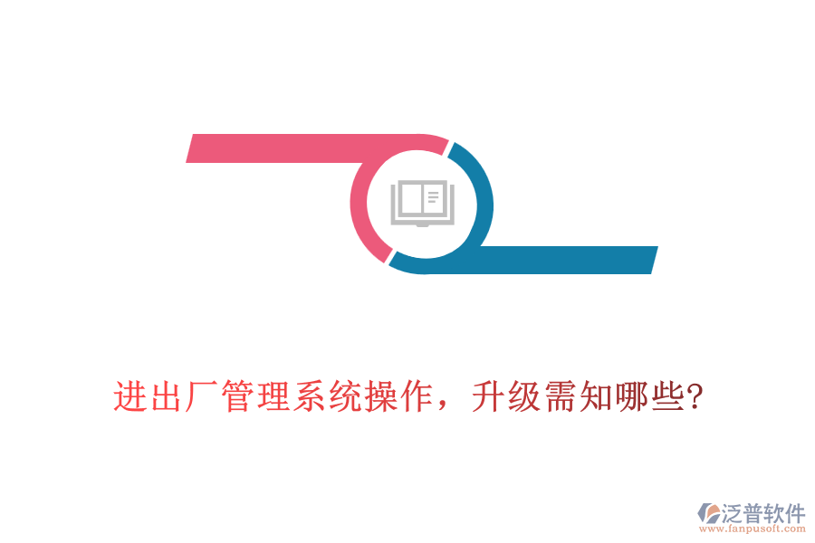 進(jìn)出廠管理系統(tǒng)操作，升級需知哪些?