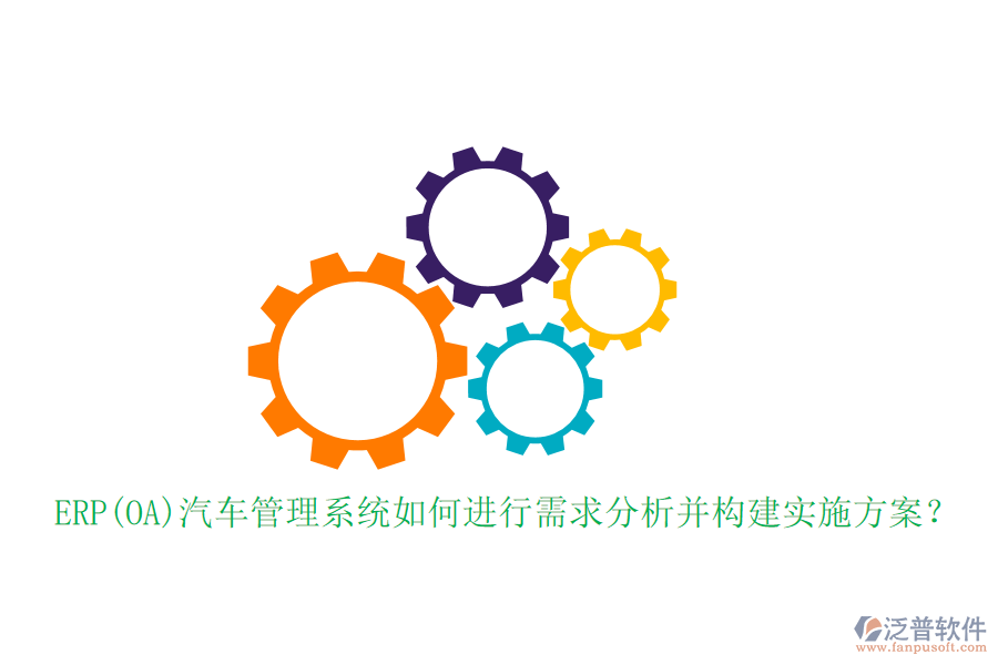ERP(OA)汽車管理系統(tǒng)如何進(jìn)行需求分析并構(gòu)建實(shí)施方案？