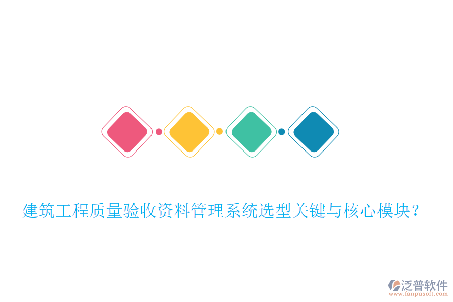 建筑工程質(zhì)量驗(yàn)收資料管理系統(tǒng)選型關(guān)鍵與核心模塊？