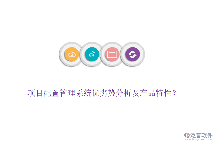 項(xiàng)目配置管理系統(tǒng)優(yōu)劣勢(shì)分析及產(chǎn)品特性？