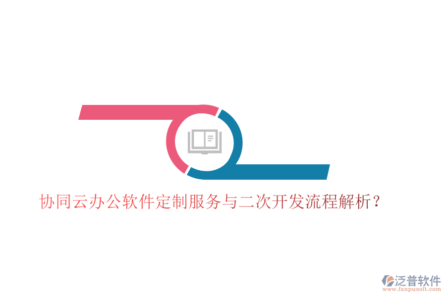 協(xié)同云辦公軟件定制服務與二次開發(fā)流程解析？