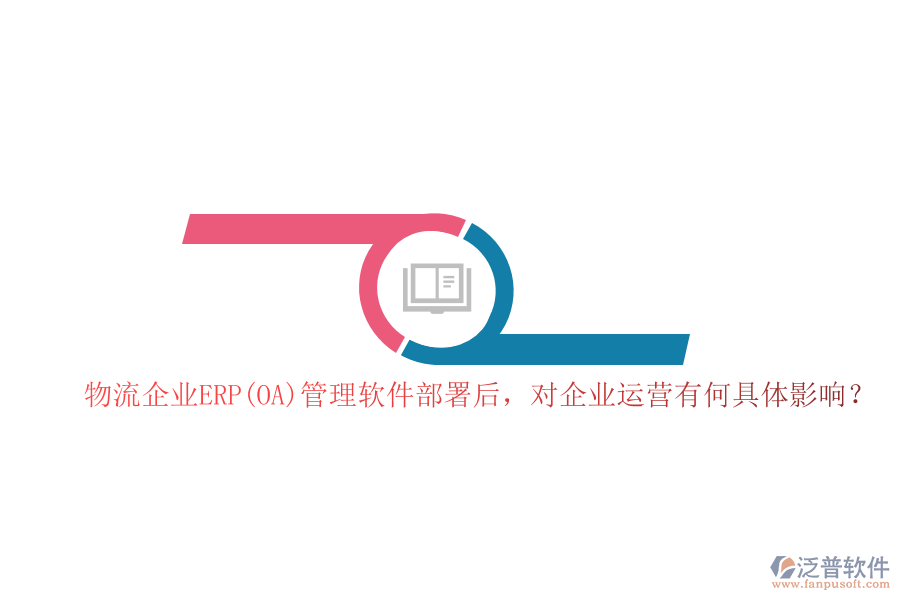 物流企業(yè)ERP(OA）管理軟件部署后，對(duì)企業(yè)運(yùn)營(yíng)有何具體影響？