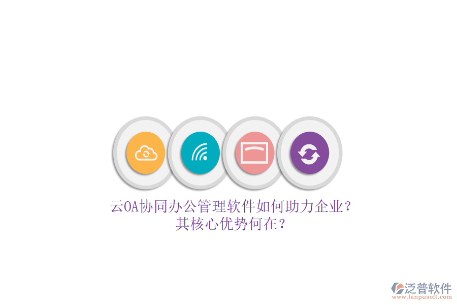 云OA協(xié)同辦公管理軟件如何助力企業(yè)？其核心優(yōu)勢何在？