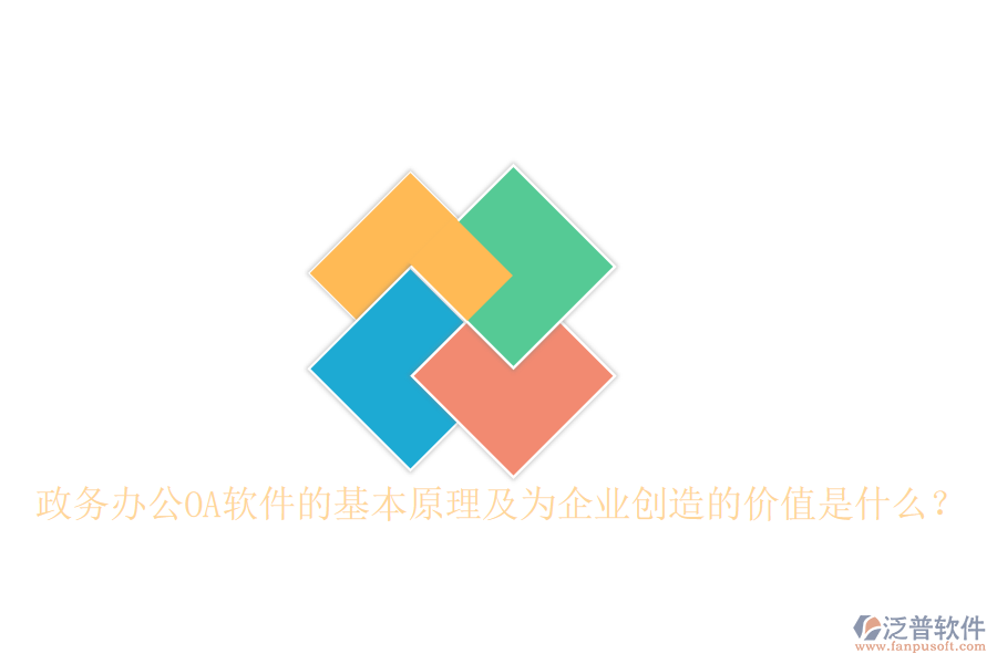  政務(wù)辦公OA軟件的基本原理及為企業(yè)創(chuàng)造的價值是什么？