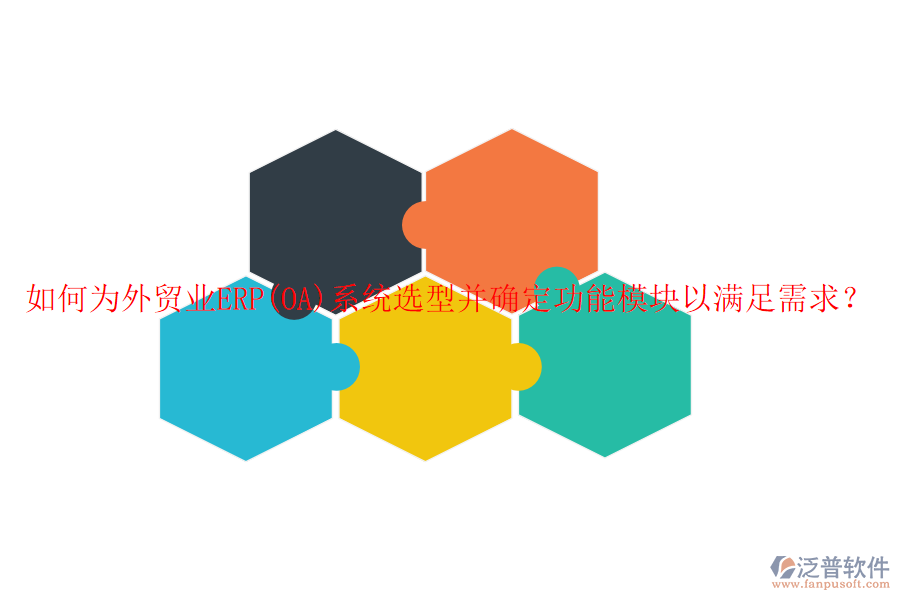 如何為外貿(mào)業(yè)ERP(OA)系統(tǒng)選型并確定功能模塊以滿足需求？