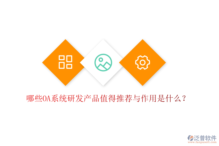  哪些OA系統(tǒng)研發(fā)產(chǎn)品值得推薦與作用是什么？