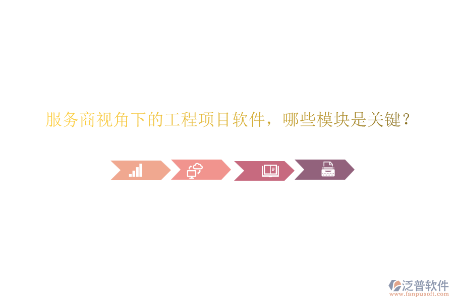 服務(wù)商視角下的工程項(xiàng)目軟件，哪些模塊是關(guān)鍵？