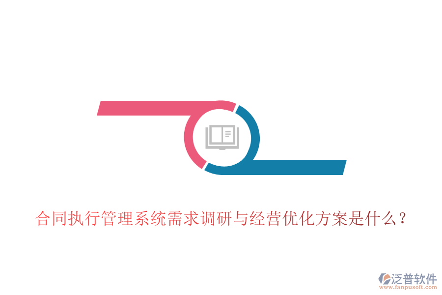 合同執(zhí)行管理系統(tǒng)需求調(diào)研與經(jīng)營優(yōu)化方案是什么？