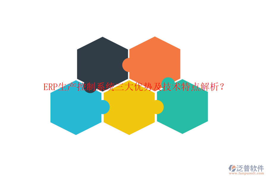 ERP生產(chǎn)控制系統(tǒng)三大優(yōu)勢及技術(shù)特點解析？