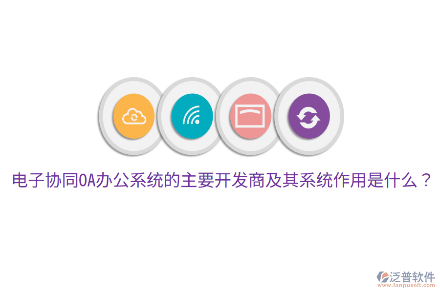 電子協(xié)同<a href=http://newsbd7.com/oa/ target=_blank class=infotextkey>OA辦公系統(tǒng)</a>的主要開發(fā)商及其系統(tǒng)作用是什么？