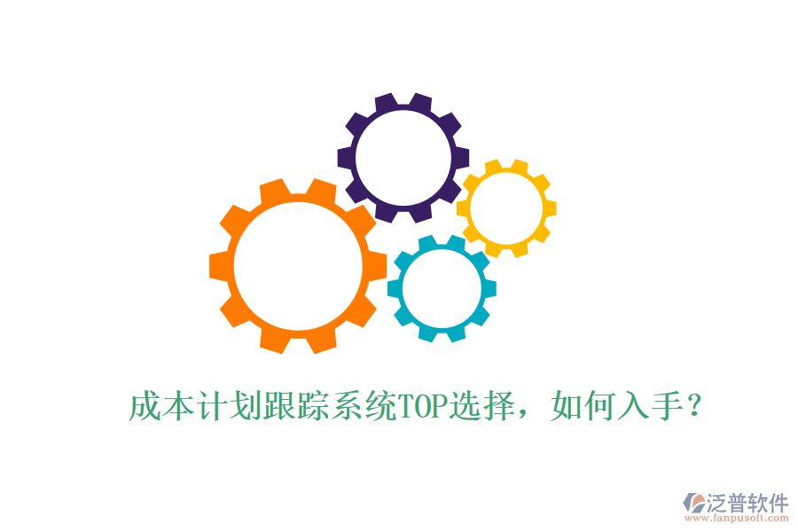 成本計劃跟蹤系統(tǒng)TOP選擇，如何入手？