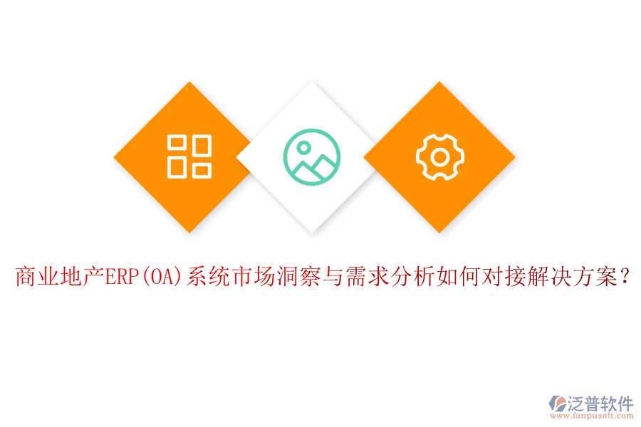 商業(yè)地產(chǎn)ERP(OA)系統(tǒng)市場洞察與需求分析如何對接解決方案？