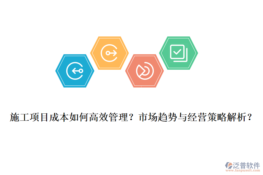 施工項(xiàng)目成本如何高效管理？市場趨勢與經(jīng)營策略解析？
