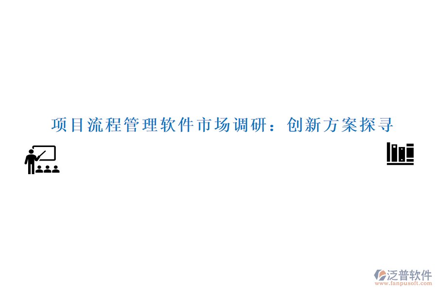 項目流程管理軟件市場調研：創(chuàng)新方案探尋