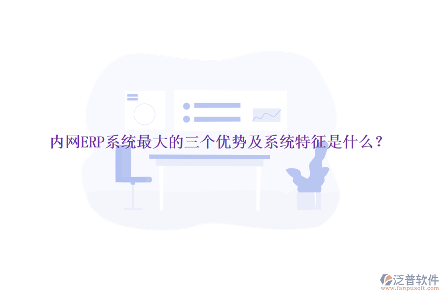 內網ERP系統(tǒng)最大的三個優(yōu)勢及系統(tǒng)特征是什么？