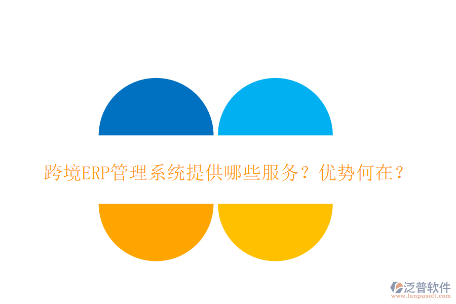 跨境ERP管理系統(tǒng)提供哪些服務(wù)？優(yōu)勢何在？