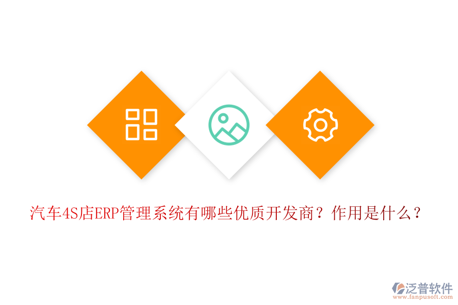 汽車4S店ERP管理系統(tǒng)有哪些優(yōu)質(zhì)開發(fā)商？作用是什么？