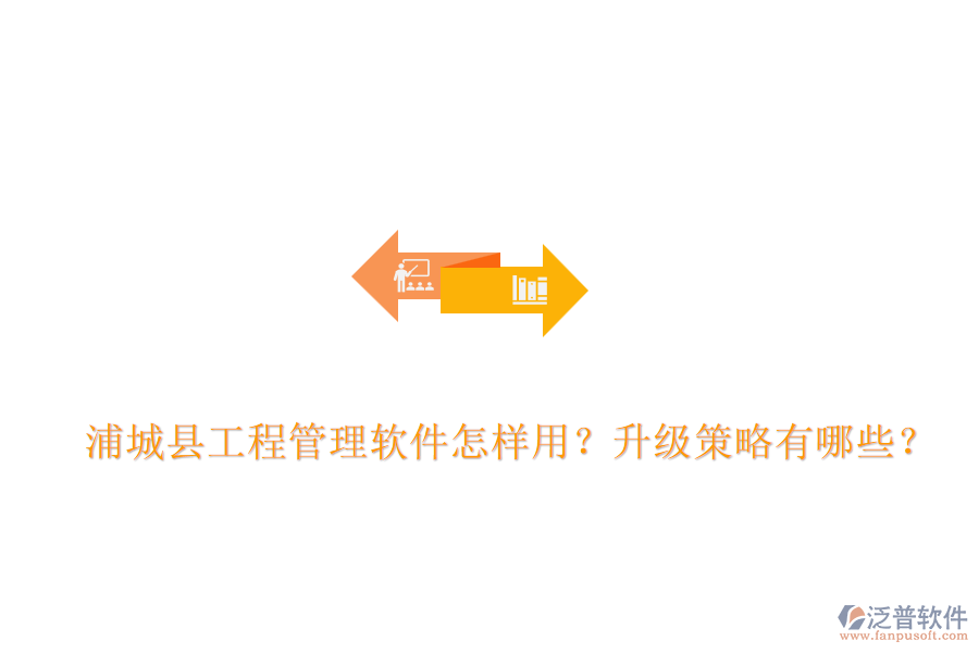 浦城縣工程管理軟件怎樣用？升級策略有哪些？