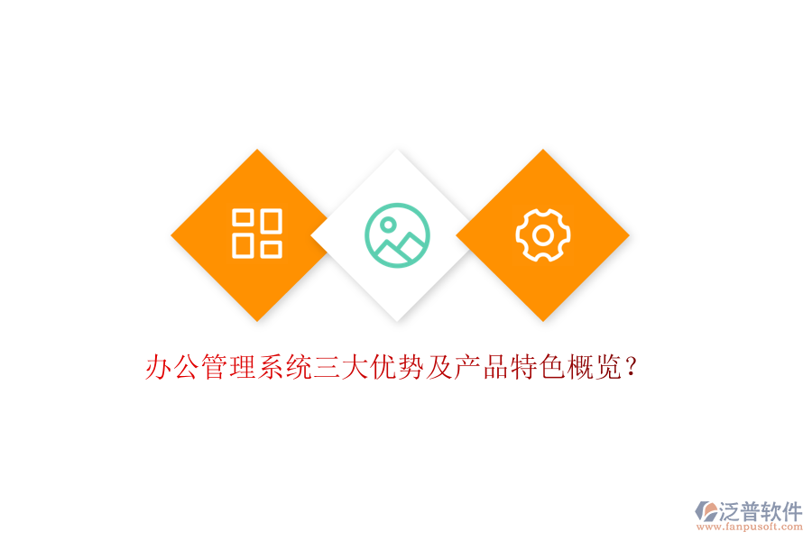  辦公管理系統(tǒng)三大優(yōu)勢及產(chǎn)品特色概覽？