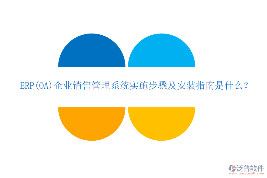 ERP(OA)企業(yè)銷售管理系統(tǒng)實(shí)施步驟及安裝指南是什么？