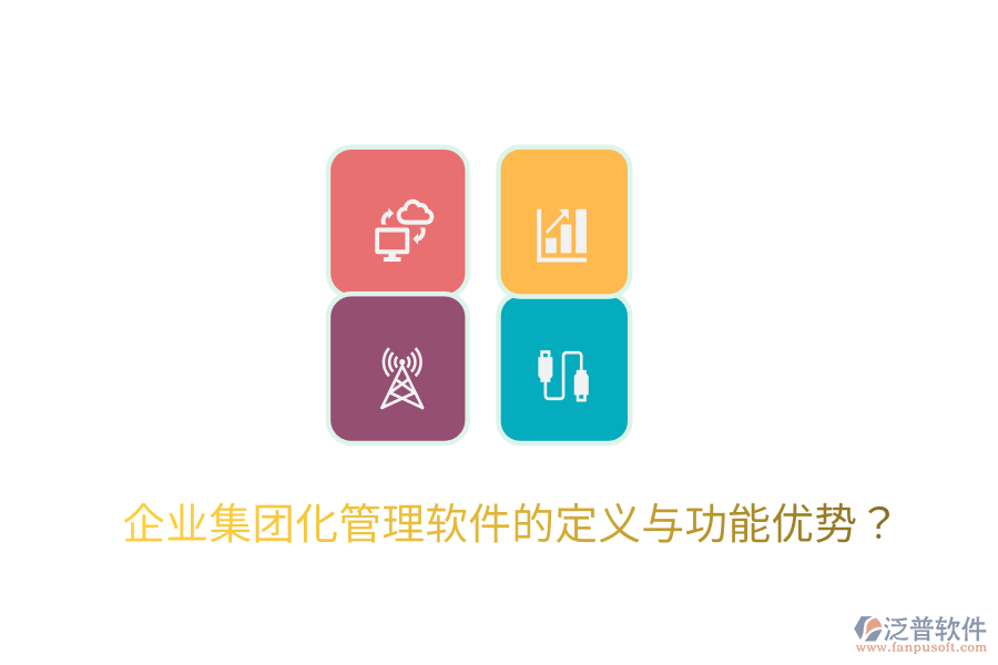  企業(yè)集團化管理軟件的定義與功能優(yōu)勢？