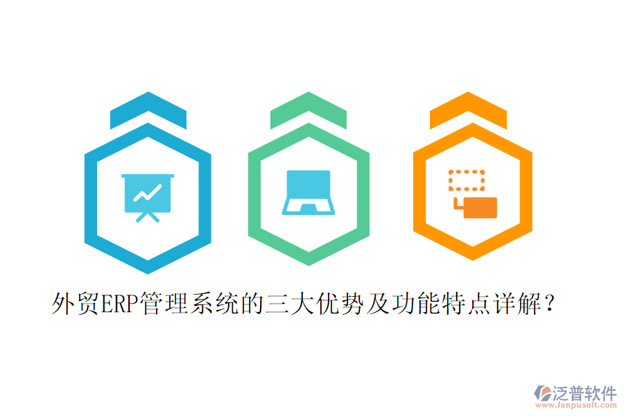 外貿(mào)ERP管理系統(tǒng)的三大優(yōu)勢及功能特點詳解？