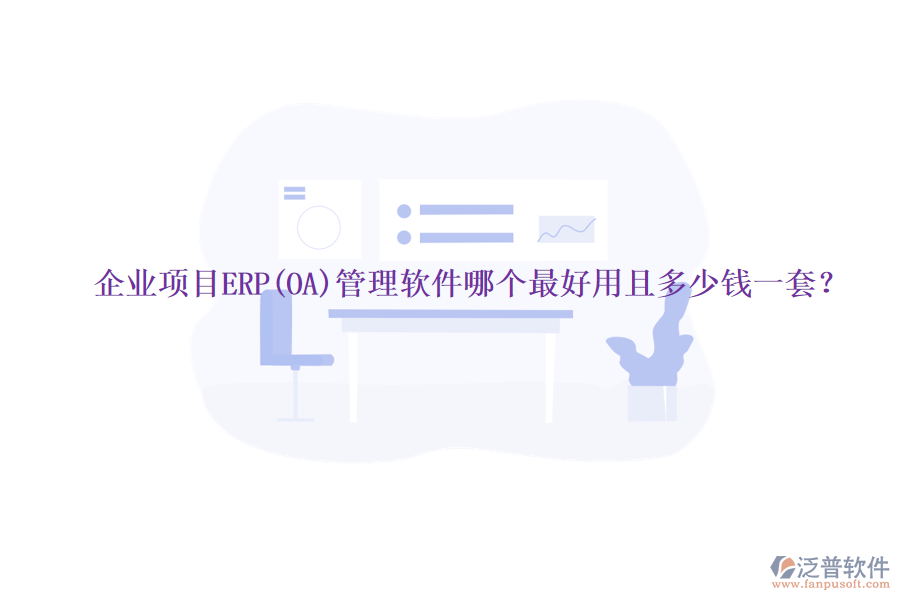 企業(yè)項(xiàng)目ERP(OA)管理軟件哪個(gè)最好用且多少錢一套？