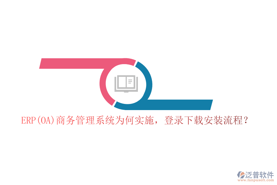 ERP(OA)商務(wù)管理系統(tǒng)為何實(shí)施，登錄下載安裝流程？